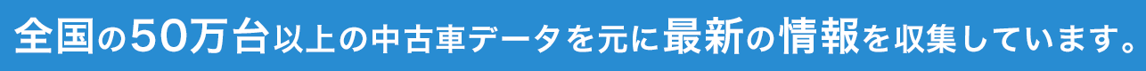 全国の50万台以上の中古車データを元に最新の情報を収集しています。