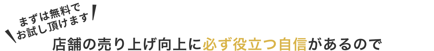 まずは無料でお試し頂けます　店舗の売り上げ向上に必ず役立つ自信があるので